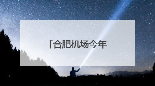 合肥机场今年以来旅客吞吐量同比增幅位居全国第一方阵