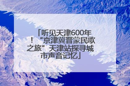 听见天津600年！“京津冀晋蒙民歌之旅”天津站探寻城市声音记忆