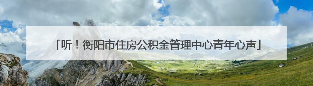 听！衡阳市住房公积金管理中心青年心声