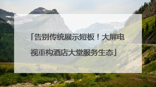 告别传统展示短板！大屏电视重构酒店大堂服务生态
