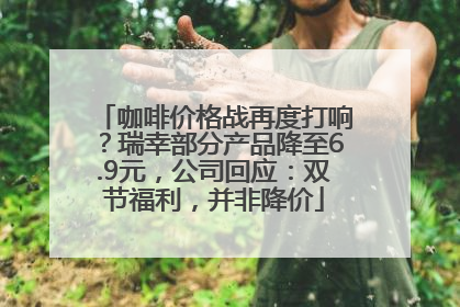 咖啡价格战再度打响？瑞幸部分产品降至6.9元，公司回应：双节福利，并非降价