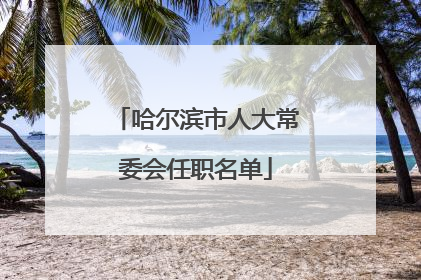哈尔滨市人大常委会任职名单