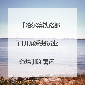 哈尔滨铁路部门开展乘务员业务培训迎暑运