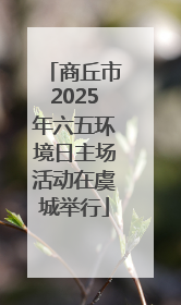 商丘市2025年六五环境日主场活动在虞城举行