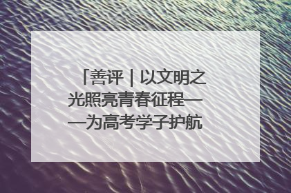 善评｜以文明之光照亮青春征程——为高考学子护航新时代成长之路