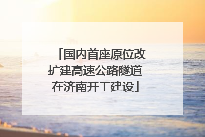 国内首座原位改扩建高速公路隧道在济南开工建设