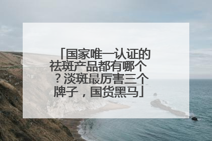 国家唯一认证的祛斑产品都有哪个？淡斑最厉害三个牌子，国货黑马