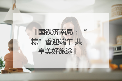国铁济南局：“粽”香迎端午 共享美好旅途
