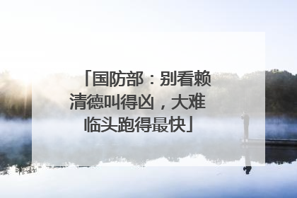 国防部：别看赖清德叫得凶，大难临头跑得最快