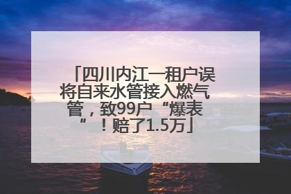 四川内江一租户误将自来水管接入燃气管，致99户“爆表”！赔了1.5万