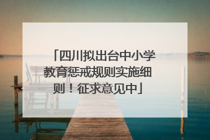 四川拟出台中小学教育惩戒规则实施细则！征求意见中