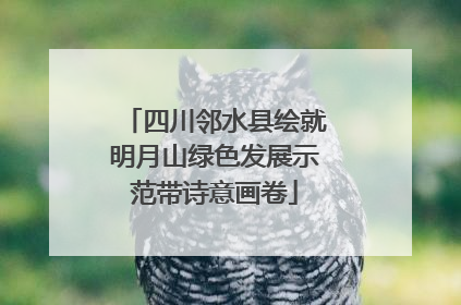 四川邻水县绘就明月山绿色发展示范带诗意画卷