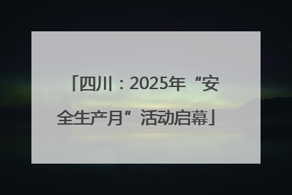 四川：2025年“安全生产月”活动启幕