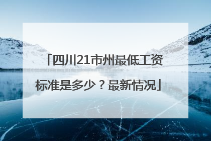 四川21市州最低工资标准是多少？最新情况