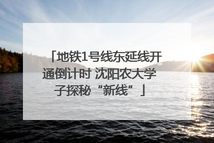 地铁1号线东延线开通倒计时 沈阳农大学子探秘“新线”