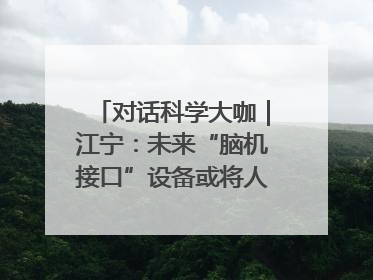 对话科学大咖｜江宁：未来“脑机接口”设备或将人手几台，成都有明确的技术优势