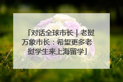 对话全球市长｜老挝万象市长：希望更多老挝学生来上海留学