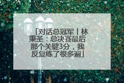 对话总冠军丨林秉圣：总决赛最后那个关键3分，我反复练了很多遍