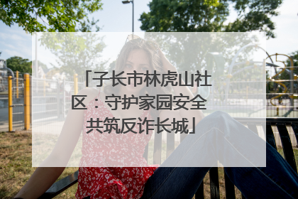 子长市林虎山社区：守护家园安全 共筑反诈长城