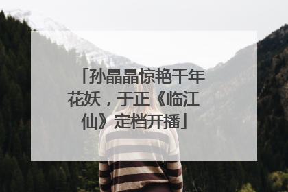 孙晶晶惊艳千年花妖，于正《临江仙》定档开播