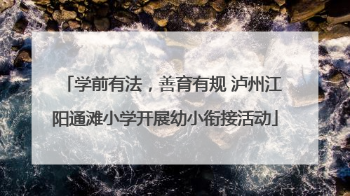 学前有法，善育有规 泸州江阳通滩小学开展幼小衔接活动