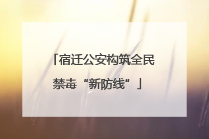 宿迁公安构筑全民禁毒“新防线”