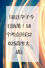 宿迁学子今日执笔！18个考点开启2025高考大战
