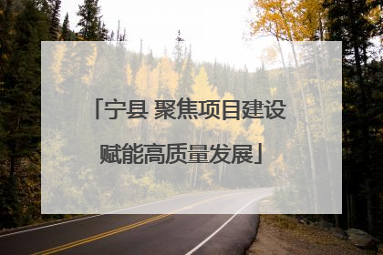 宁县 聚焦项目建设 赋能高质量发展