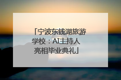 宁波东钱湖旅游学校：AI主持人亮相毕业典礼