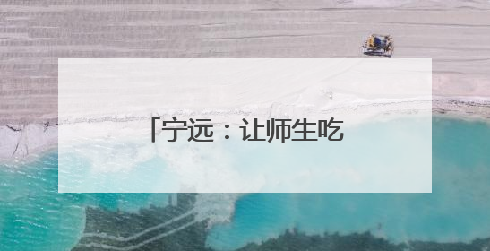 宁远：让师生吃上 “放心餐”
