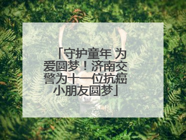 守护童年 为爱圆梦！济南交警为十一位抗癌小朋友圆梦