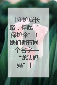 守护成长路，撑起“保护伞”！她们拥有同一个名字——“龙法妈妈”