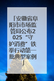 安徽省阜阳市市场监管局公布2025“守护消费”铁拳行动第一批典型案例