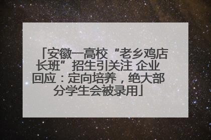 安徽一高校“老乡鸡店长班”招生引关注 企业回应：定向培养，绝大部分学生会被录用