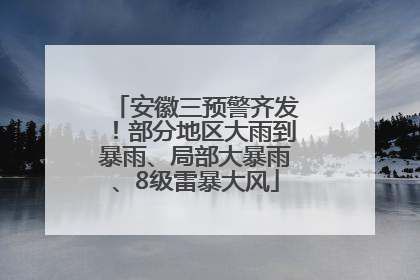 安徽三预警齐发！部分地区大雨到暴雨、局部大暴雨、8级雷暴大风