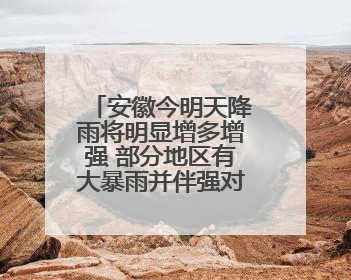 安徽今明天降雨将明显增多增强 部分地区有大暴雨并伴强对流天气
