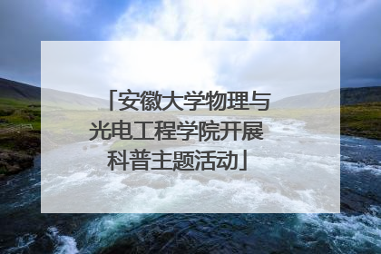 安徽大学物理与光电工程学院开展科普主题活动