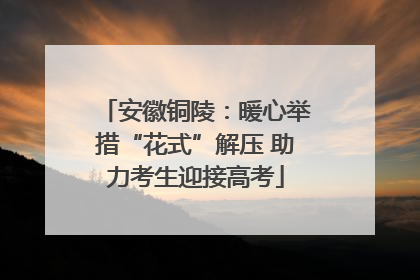 安徽铜陵：暖心举措“花式”解压 助力考生迎接高考
