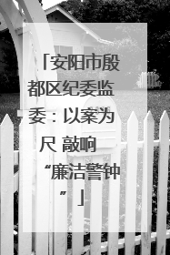 安阳市殷都区纪委监委：以案为尺 敲响 “廉洁警钟”