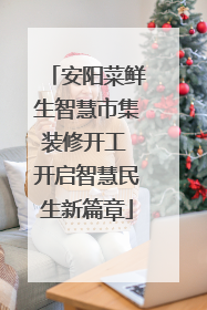 安阳菜鲜生智慧市集装修开工 开启智慧民生新篇章