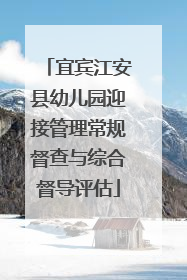 宜宾江安县幼儿园迎接管理常规督查与综合督导评估