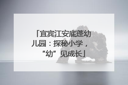 宜宾江安底蓬幼儿园：探秘小学，“幼”见成长