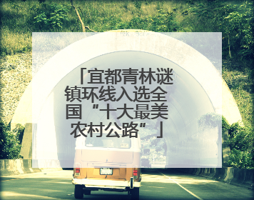 宜都青林谜镇环线入选全国“十大最美农村公路”