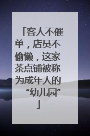 客人不催单，店员不偷懒，这家茶点铺被称为成年人的“幼儿园”