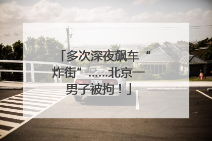 多次深夜飙车“炸街”……北京一男子被拘！