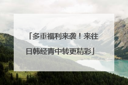多重福利来袭！来往日韩经青中转更精彩