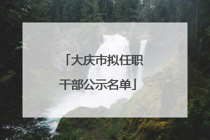 大庆市拟任职干部公示名单