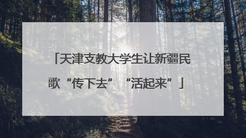天津支教大学生让新疆民歌“传下去”“活起来”