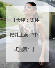 天津：集体婚礼上演“中式浪漫”