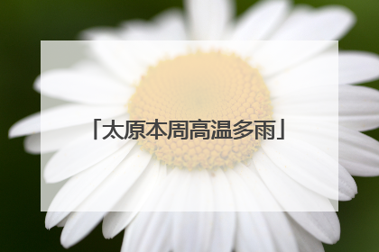 太原本周高温多雨